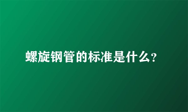 螺旋钢管的标准是什么？