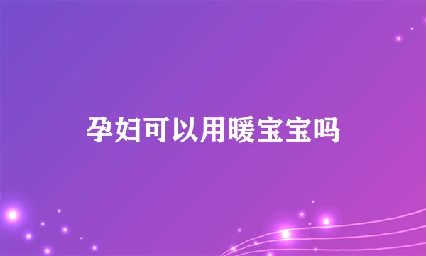 孕妇可以用暖宝宝吗