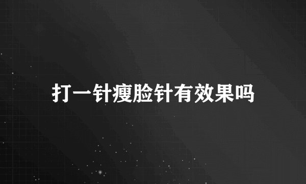 打一针瘦脸针有效果吗
