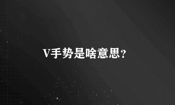 V手势是啥意思？