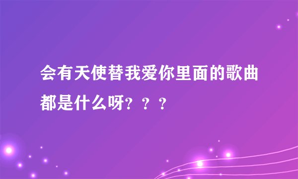 会有天使替我爱你里面的歌曲都是什么呀？？？