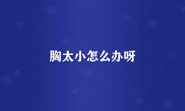 胸太小怎么办呀