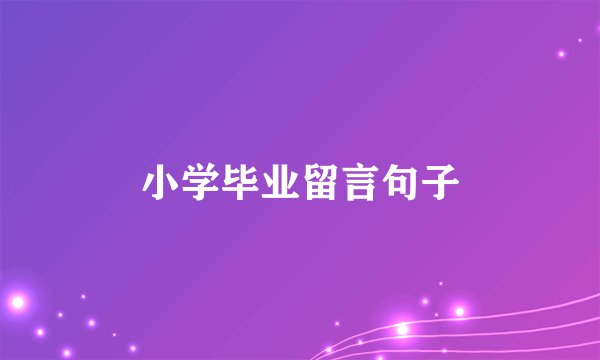 小学毕业留言句子