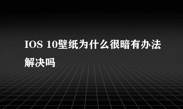 IOS 10壁纸为什么很暗有办法解决吗