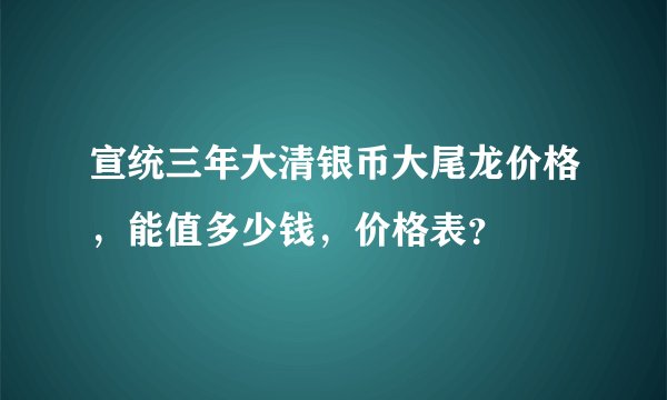 宣统三年大清银币大尾龙价格，能值多少钱，价格表？