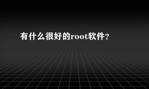 有什么很好的root软件？