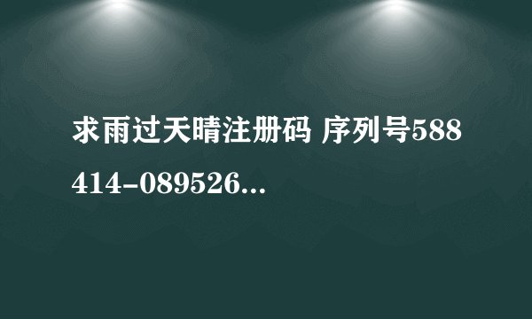 求雨过天晴注册码 序列号588414-089526-513574 机器码1423132357-15274676-06209939-08386852 注册码是多