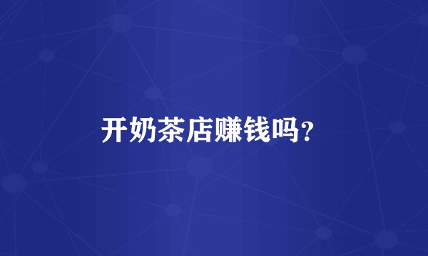 开奶茶店赚钱吗？