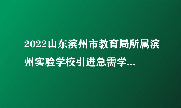 2022山东滨州市教育局所属滨州实验学校引进急需学科教师拟聘用人员公示