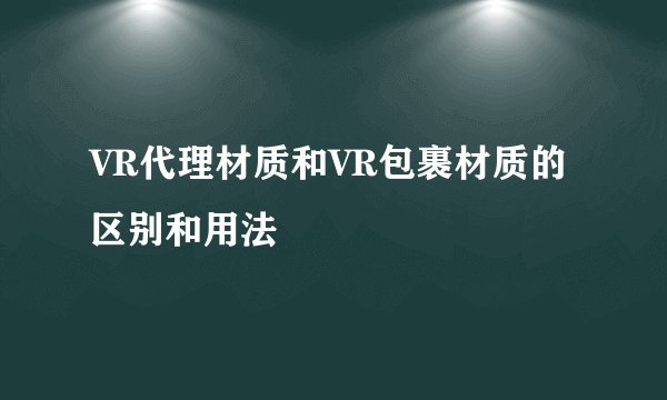 VR代理材质和VR包裹材质的区别和用法