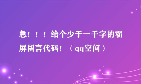 急！！！给个少于一千字的霸屏留言代码！（qq空间）