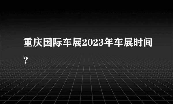 重庆国际车展2023年车展时间？
