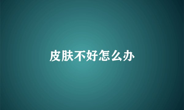 皮肤不好怎么办