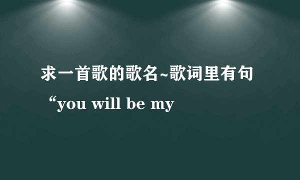 求一首歌的歌名~歌词里有句“you will be my