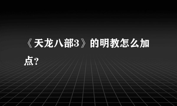 《天龙八部3》的明教怎么加点？