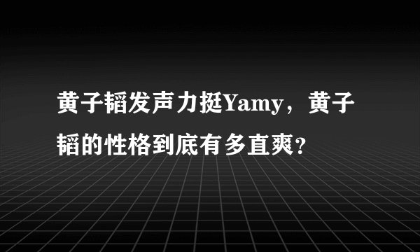 黄子韬发声力挺Yamy，黄子韬的性格到底有多直爽？