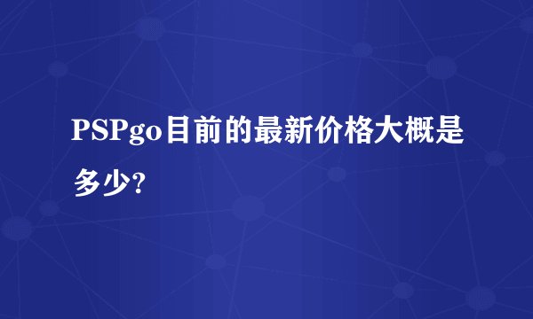 PSPgo目前的最新价格大概是多少?