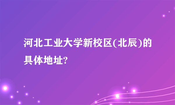 河北工业大学新校区(北辰)的具体地址?
