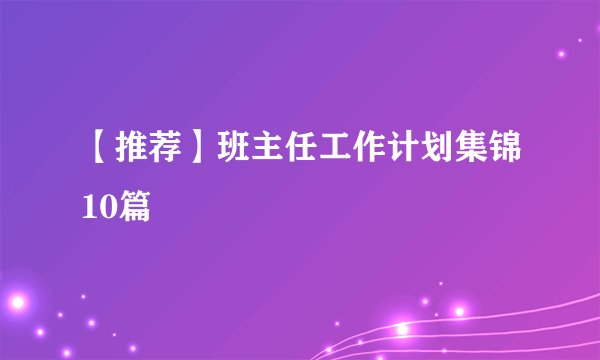 【推荐】班主任工作计划集锦10篇