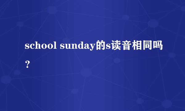 school sunday的s读音相同吗？