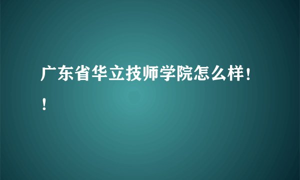 广东省华立技师学院怎么样！！