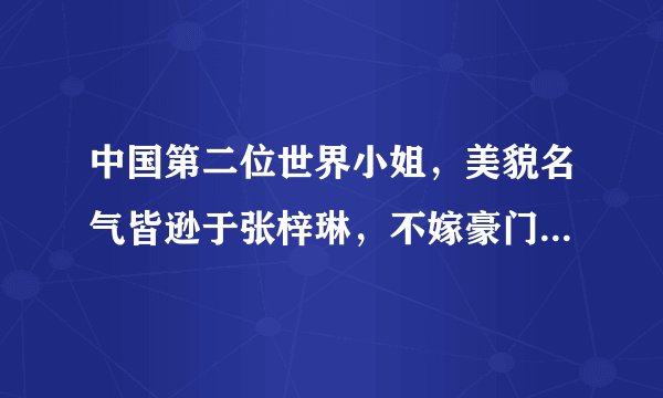中国第二位世界小姐，美貌名气皆逊于张梓琳，不嫁豪门一心做公益