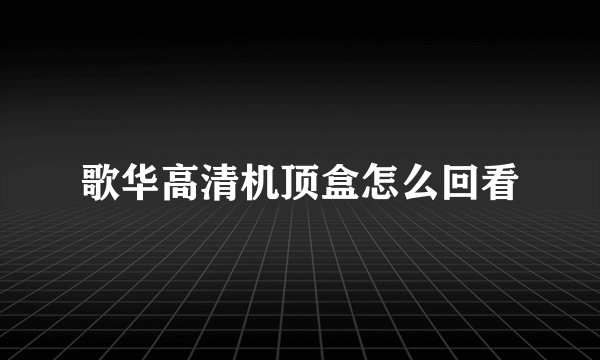 歌华高清机顶盒怎么回看