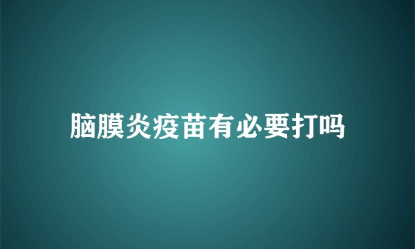 脑膜炎疫苗有必要打吗