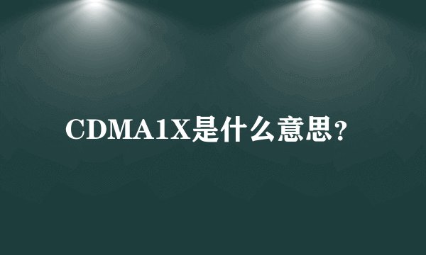 CDMA1X是什么意思？