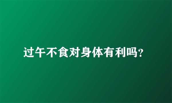 过午不食对身体有利吗？