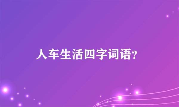 人车生活四字词语？