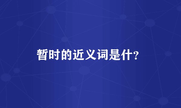 暂时的近义词是什？