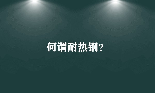 何谓耐热钢？