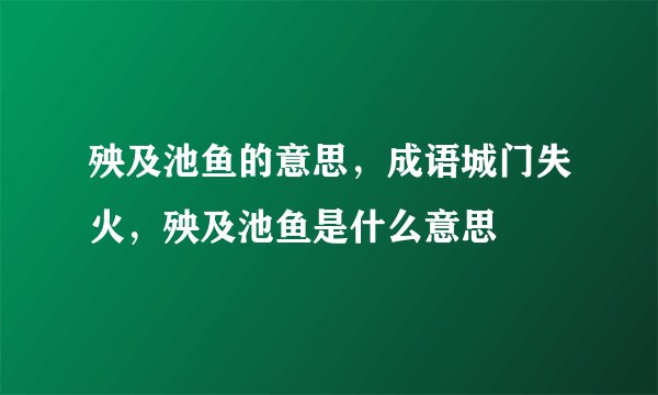 殃及池鱼的意思，成语城门失火，殃及池鱼是什么意思