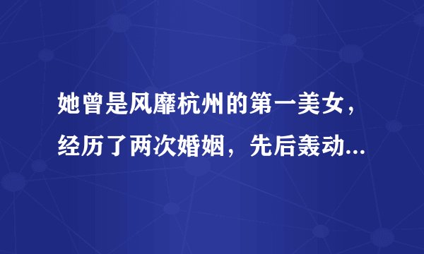 她曾是风靡杭州的第一美女，经历了两次婚姻，先后轰动杭州和重庆