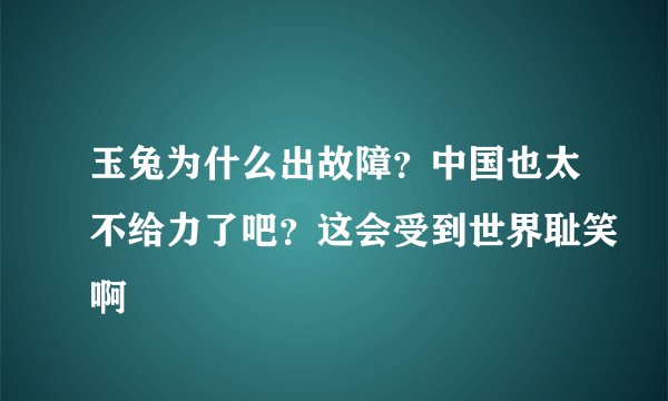 玉兔为什么出故障？中国也太不给力了吧？这会受到世界耻笑啊