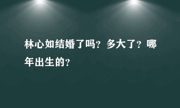 林心如结婚了吗？多大了？哪年出生的？