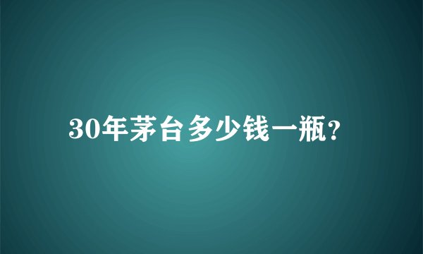 30年茅台多少钱一瓶？