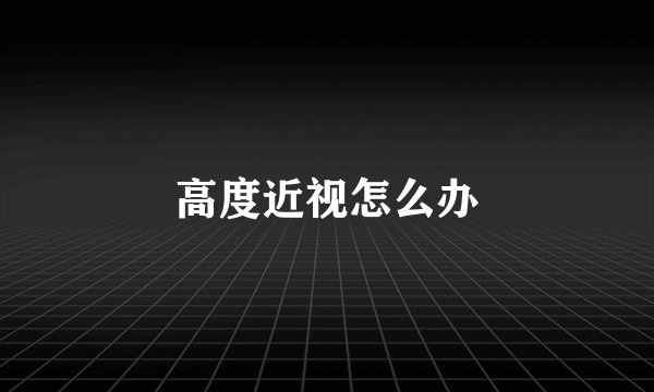 高度近视怎么办