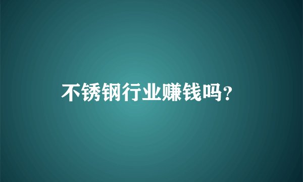 不锈钢行业赚钱吗？