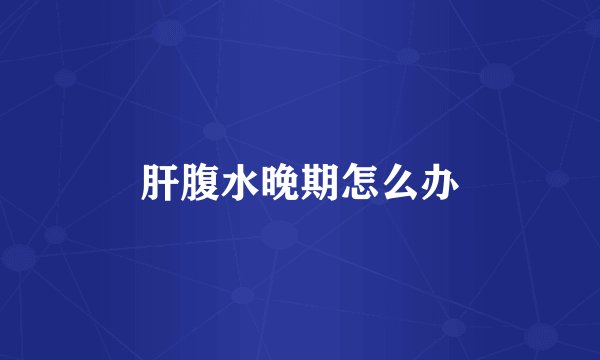 肝腹水晚期怎么办