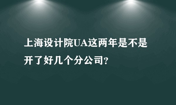上海设计院UA这两年是不是开了好几个分公司？