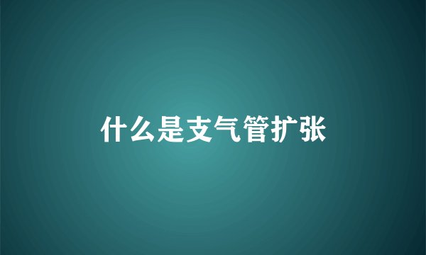 什么是支气管扩张