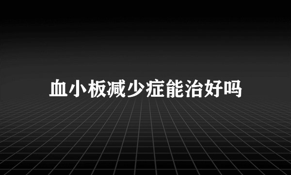 血小板减少症能治好吗