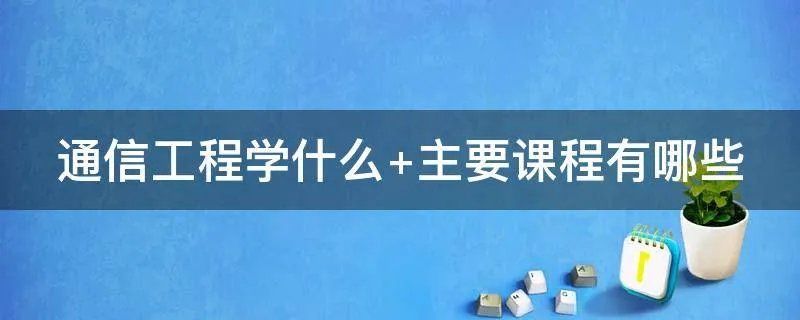 通信工程学什么 主要课程有哪些