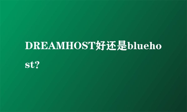 DREAMHOST好还是bluehost？