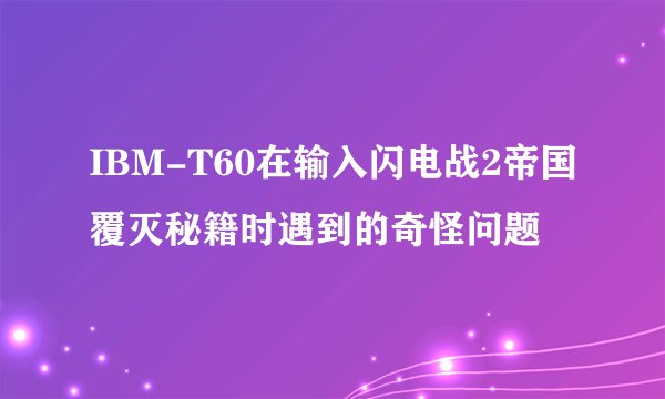 IBM-T60在输入闪电战2帝国覆灭秘籍时遇到的奇怪问题
