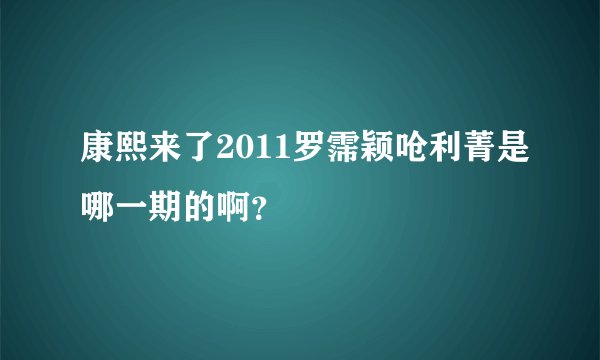 康熙来了2011罗霈颖呛利菁是哪一期的啊？