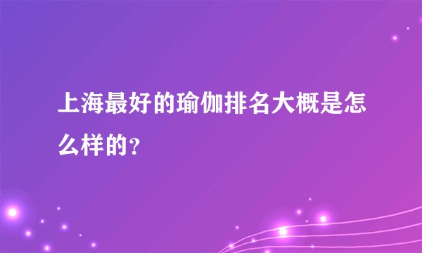 上海最好的瑜伽排名大概是怎么样的？