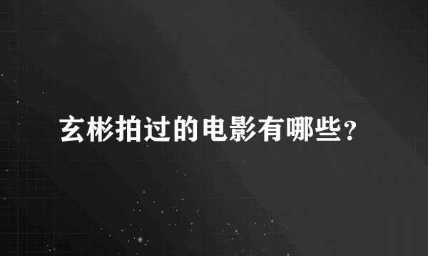 玄彬拍过的电影有哪些？